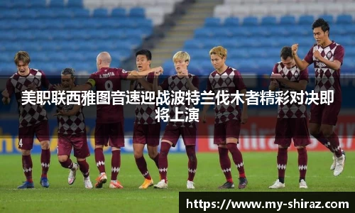 美职联西雅图音速迎战波特兰伐木者精彩对决即将上演