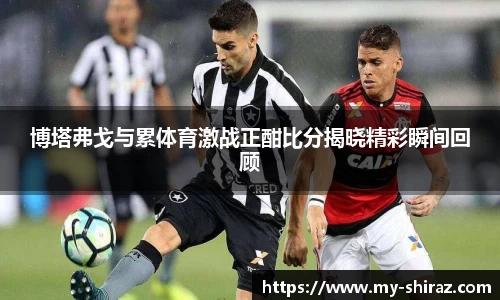 博塔弗戈与累体育激战正酣比分揭晓精彩瞬间回顾