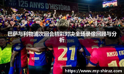 巴萨与利物浦次回合精彩对决全场录像回顾与分析